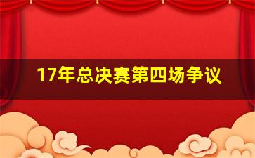 17年总决赛第四场争议