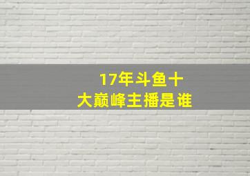 17年斗鱼十大巅峰主播是谁