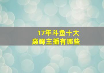 17年斗鱼十大巅峰主播有哪些