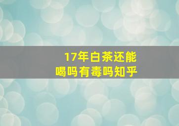 17年白茶还能喝吗有毒吗知乎