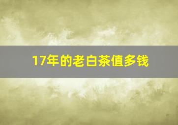 17年的老白茶值多钱