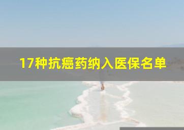 17种抗癌药纳入医保名单