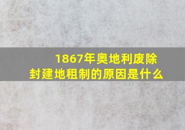 1867年奥地利废除封建地租制的原因是什么