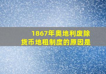 1867年奥地利废除货币地租制度的原因是