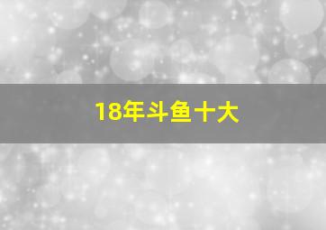 18年斗鱼十大