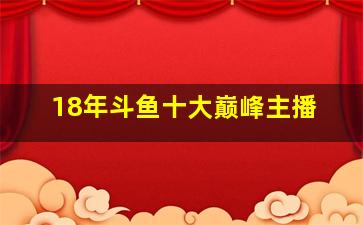 18年斗鱼十大巅峰主播