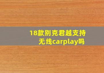 18款别克君越支持无线carplay吗