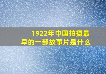 1922年中国拍摄最早的一部故事片是什么