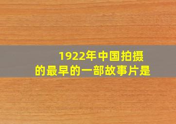 1922年中国拍摄的最早的一部故事片是