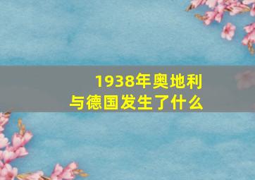 1938年奥地利与德国发生了什么