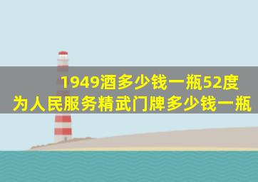 1949酒多少钱一瓶52度为人民服务精武门牌多少钱一瓶