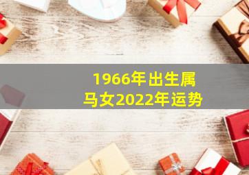 1966年出生属马女2022年运势