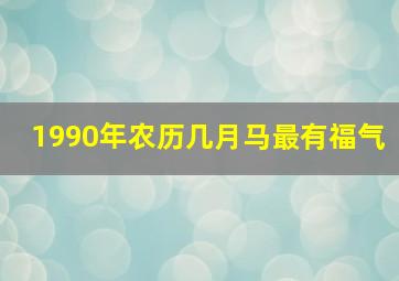 1990年农历几月马最有福气