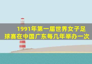 1991年第一届世界女子足球赛在中国广东每几年举办一次