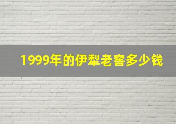 1999年的伊犁老窖多少钱