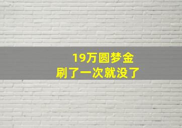 19万圆梦金刷了一次就没了