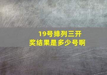 19号排列三开奖结果是多少号啊