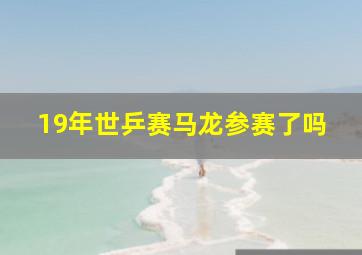 19年世乒赛马龙参赛了吗