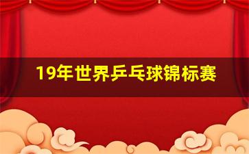 19年世界乒乓球锦标赛