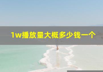 1w播放量大概多少钱一个