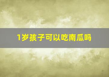 1岁孩子可以吃南瓜吗