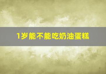 1岁能不能吃奶油蛋糕