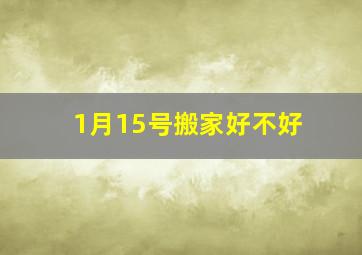 1月15号搬家好不好