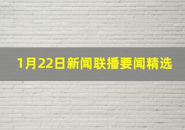 1月22日新闻联播要闻精选