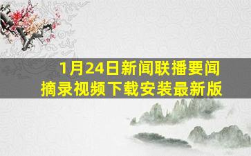 1月24日新闻联播要闻摘录视频下载安装最新版