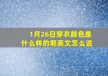 1月26日穿衣颜色是什么样的呢英文怎么说