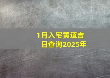 1月入宅黄道吉日查询2025年