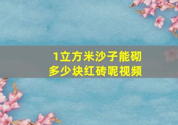 1立方米沙子能砌多少块红砖呢视频