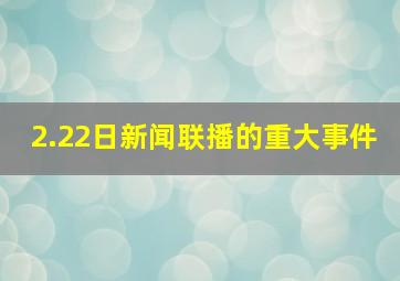 2.22日新闻联播的重大事件