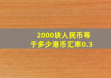 2000块人民币等于多少港币汇率0.3