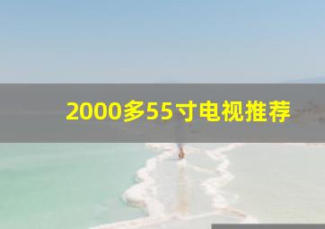 2000多55寸电视推荐