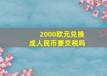 2000欧元兑换成人民币要交税吗