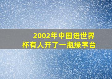 2002年中国进世界杯有人开了一瓶绿芧台