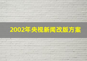 2002年央视新闻改版方案