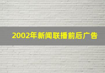 2002年新闻联播前后广告