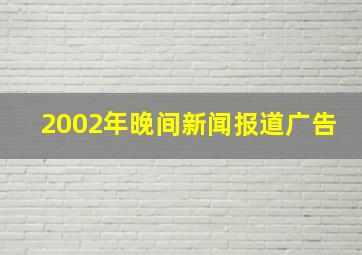 2002年晚间新闻报道广告