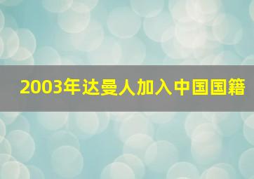 2003年达曼人加入中国国籍