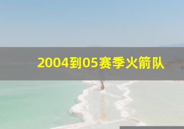 2004到05赛季火箭队