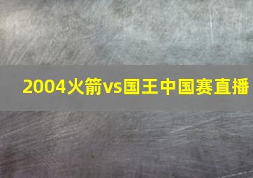 2004火箭vs国王中国赛直播