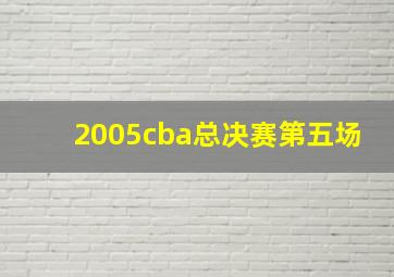 2005cba总决赛第五场