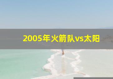 2005年火箭队vs太阳