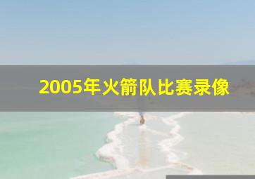 2005年火箭队比赛录像