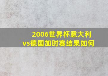 2006世界杯意大利vs德国加时赛结果如何