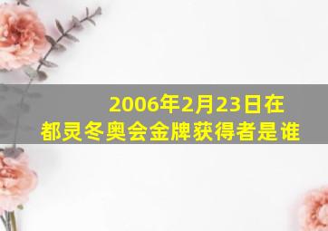 2006年2月23日在都灵冬奥会金牌获得者是谁