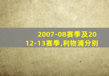 2007-08赛季及2012-13赛季,利物浦分别