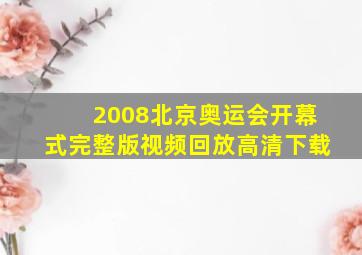 2008北京奥运会开幕式完整版视频回放高清下载